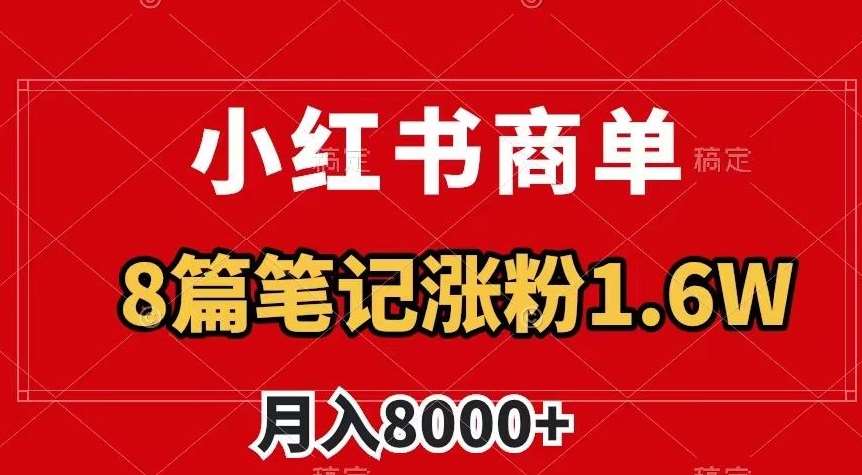 小红书商单最新玩法，8篇笔记涨粉1.6w，作品制作简单，月入8000+【揭秘】副业基地_极客搞钱_中创网_福缘网_冒泡网_资源整合平台副业基地