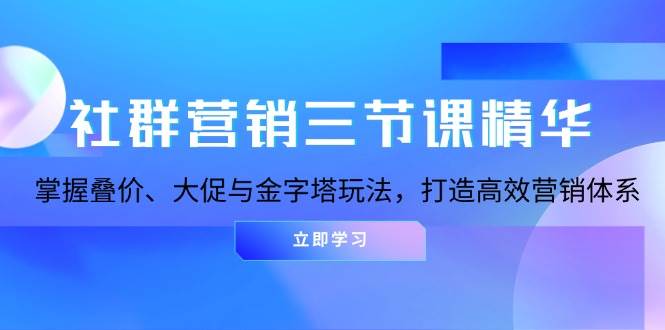 （13431期）社群营销三节课精华：掌握叠价、大促与金字塔玩法，打造高效营销体系副业基地_极客搞钱_中创网_福缘网_冒泡网_资源整合平台副业基地