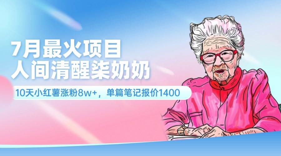 （11861期）7月最火项目，人间清醒柒奶奶，10天小红薯涨粉8w+，单篇笔记报价1400.副业基地_极客搞钱_中创网_福缘网_冒泡网_资源整合平台副业基地