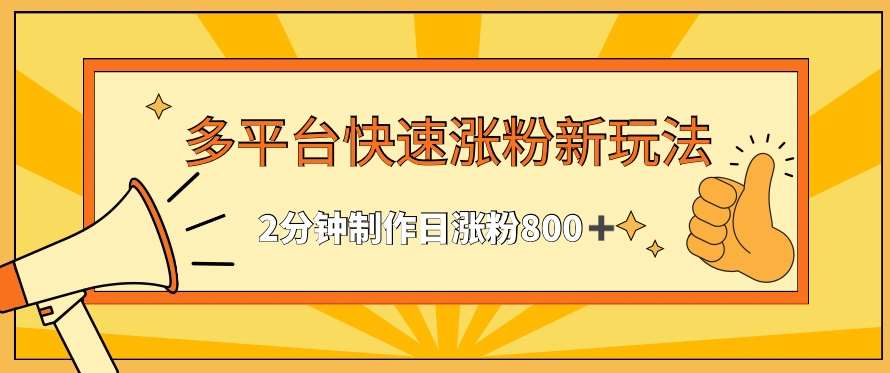多平台快速涨粉最新玩法，2分钟制作，日涨粉800+【揭秘】副业基地_极客搞钱_中创网_福缘网_冒泡网_资源整合平台副业基地