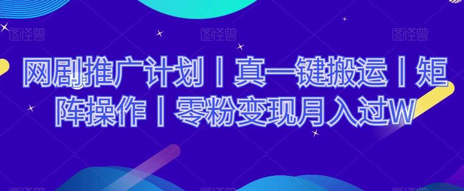 网剧推广计划丨真一键搬运丨矩阵操作丨零粉变现月入过W副业基地_极客搞钱_中创网_福缘网_冒泡网_资源整合平台副业基地