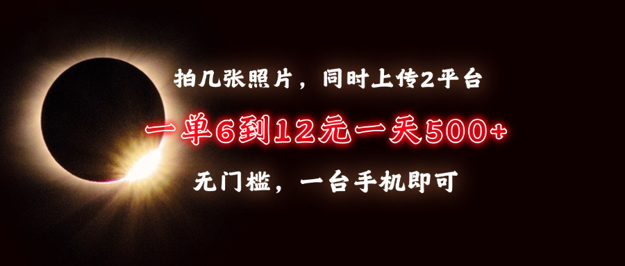 拍几张照片，同时上传2平台，一单6到12元，一天轻松500+，无门槛，一台手机即可副业基地_极客搞钱_中创网_福缘网_冒泡网_资源整合平台副业基地