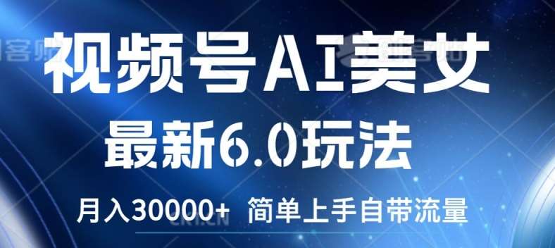 视频号AI美女最新6.0玩法，简单上手自带流量，月入3w【揭秘】副业基地_极客搞钱_中创网_福缘网_冒泡网_资源整合平台副业基地