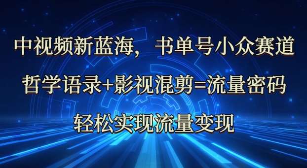 中视频新蓝海：哲学语录+影视混剪=流量密码，轻松实现流量变现副业基地_极客搞钱_中创网_福缘网_冒泡网_资源整合平台副业基地