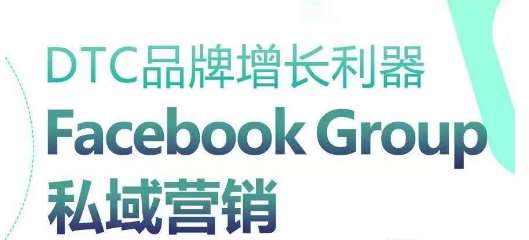 DTC品牌增长利器：Facebook Group私域营销策略副业基地_极客搞钱_中创网_福缘网_冒泡网_资源整合平台副业基地