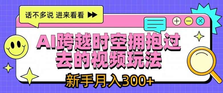 AI跨越时空拥抱过去的视频玩法，新手月入3000+【揭秘】副业基地_极客搞钱_中创网_福缘网_冒泡网_资源整合平台副业基地