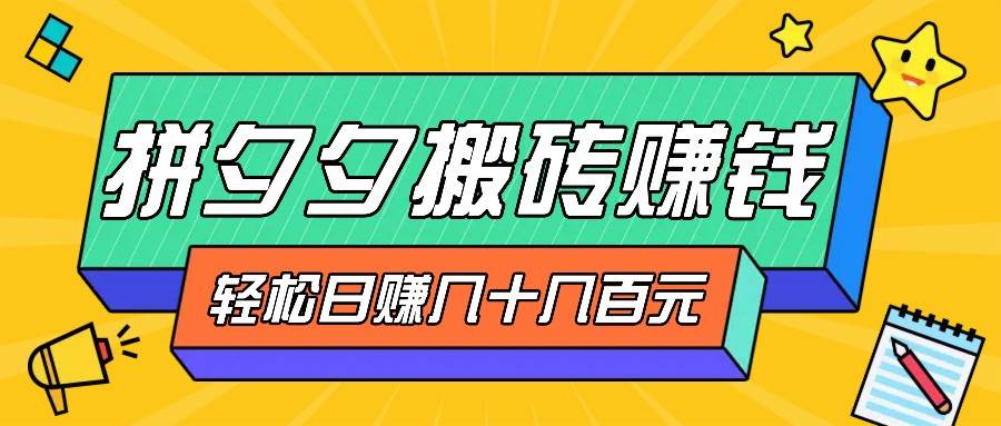拼夕夕搬砖零撸新手小白可做，三重获利稳稳变现，无脑操作日入几十几百元副业基地_极客搞钱_中创网_福缘网_冒泡网_资源整合平台副业基地