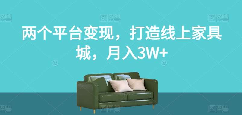 两个平台变现，打造线上家具城，月入3W+【揭秘】副业基地_极客搞钱_中创网_福缘网_冒泡网_资源整合平台副业基地