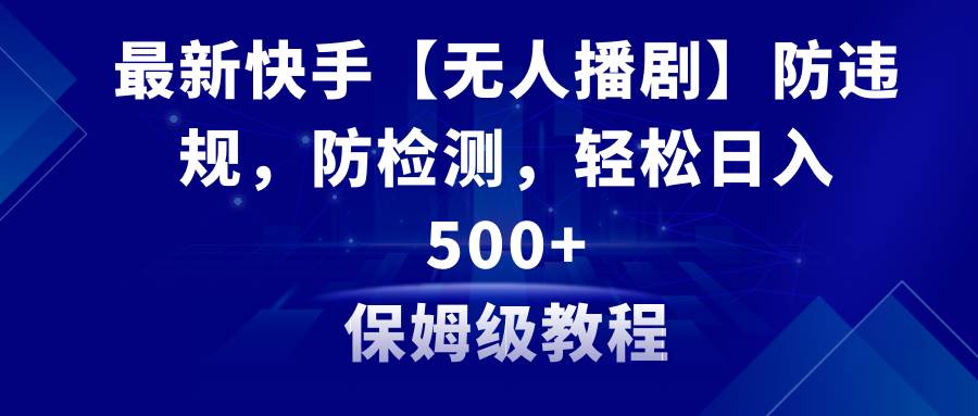 （8856期）最新快手【无人播剧】防违规，防检测，多种变现方式，日入500+教程+素材副业基地_极客搞钱_中创网_福缘网_冒泡网_资源整合平台副业基地