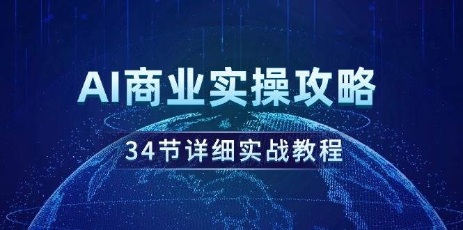 （9421期）AI商业实操攻略，34节详细实战教程！副业基地_极客搞钱_中创网_福缘网_冒泡网_资源整合平台副业基地