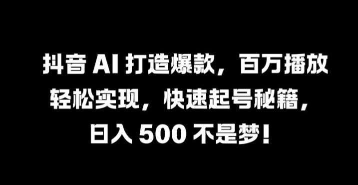抖音 AI 打造爆款，百万播放轻松实现，快速起号秘籍【揭秘】副业基地_极客搞钱_中创网_福缘网_冒泡网_资源整合平台副业基地