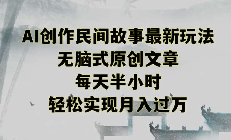创作民间故事最新玩法，无脑式原创文章，每天半小时，轻松实现月入过万【揭秘】副业基地_极客搞钱_中创网_福缘网_冒泡网_资源整合平台副业基地