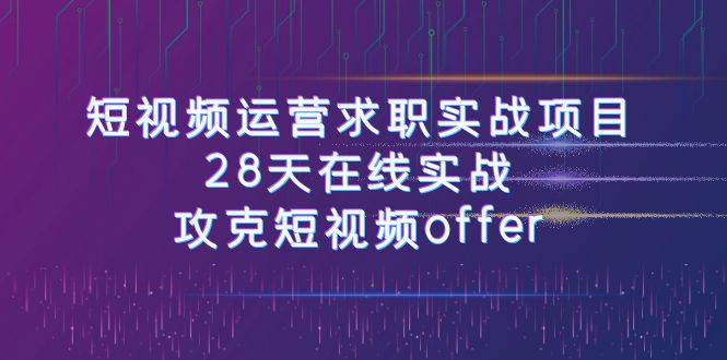 短视频运-营求职实战项目，28天在线实战，攻克短视频offer（46节课）副业基地_极客搞钱_中创网_福缘网_冒泡网_资源整合平台副业基地
