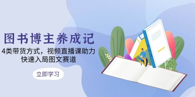 （13755期）图书博主养成记：4类带货方式，视频直播课助力，快速入局图文赛道副业基地_极客搞钱_中创网_福缘网_冒泡网_资源整合平台副业基地