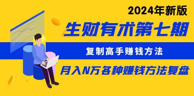 （9460期）生财有术第七期：复制高手赚钱方法 月入N万各种方法复盘（更新到24年0313）副业基地_极客搞钱_中创网_福缘网_冒泡网_资源整合平台副业基地