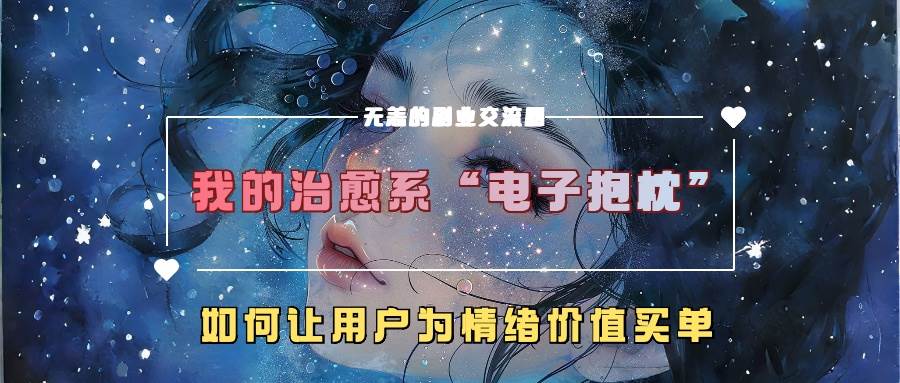 我的治愈系“电子抱枕”，如何让用户为情绪价值买单副业基地_极客搞钱_中创网_福缘网_冒泡网_资源整合平台副业基地