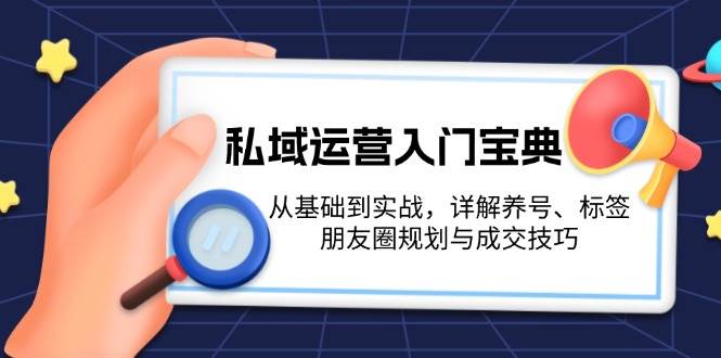 （13519期）私域运营入门宝典：从基础到实战，详解养号、标签、朋友圈规划与成交技巧副业基地_极客搞钱_中创网_福缘网_冒泡网_资源整合平台副业基地