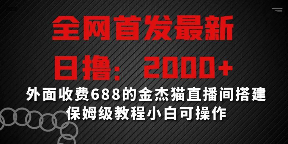 全网首发最新，日撸2000+，外面收费688的金杰猫直播间搭建，保姆级教程小白可操作【揭秘】副业基地_极客搞钱_中创网_福缘网_冒泡网_资源整合平台副业基地