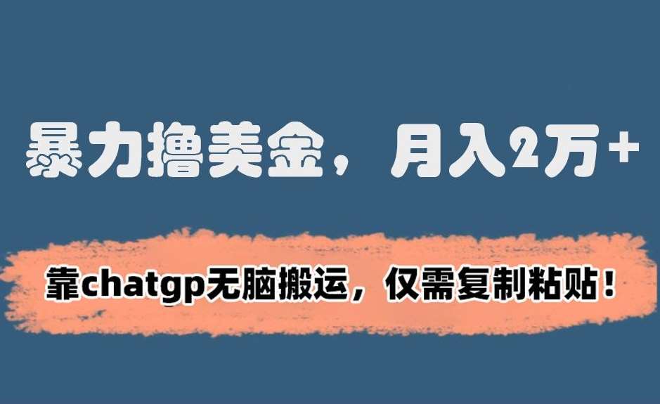暴力撸美金，月入2万+！靠chatgp无脑搬运，仅需复制粘贴【揭秘】副业基地_极客搞钱_中创网_福缘网_冒泡网_资源整合平台副业基地