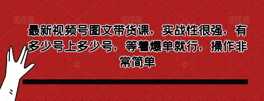 最新视频号图文带货课，实战性很强，有多少号上多少号，等着爆单就行，操作非常简单副业基地_极客搞钱_中创网_福缘网_冒泡网_资源整合平台副业基地