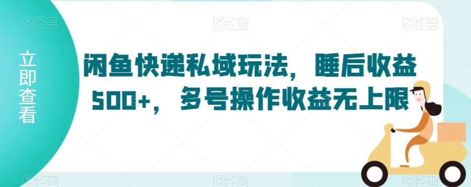 闲鱼快递私域玩法，睡后收益500+，多号操作收益无上限【揭秘】副业基地_极客搞钱_中创网_福缘网_冒泡网_资源整合平台副业基地