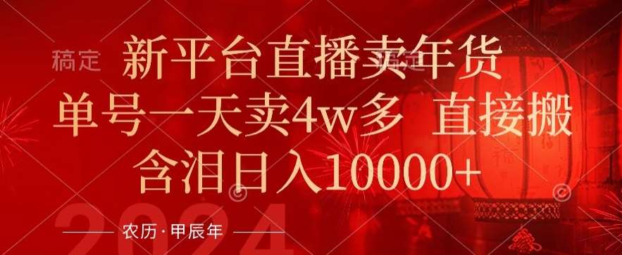 年末红利来了，新平台直播卖年货，单号一天卖4w多，话术场景直接搬，含泪日入1w+【揭秘】副业基地_极客搞钱_中创网_福缘网_冒泡网_资源整合平台副业基地