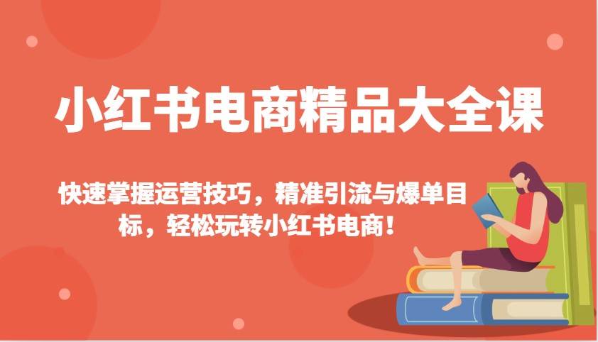 小红书电商精品大全课：快速掌握运营技巧，精准引流与爆单目标，轻松玩转小红书电商！副业基地_极客搞钱_中创网_福缘网_冒泡网_资源整合平台副业基地
