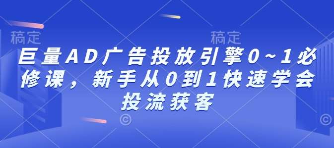 巨量AD广告投放引擎0~1必修课，新手从0到1快速学会投流获客副业基地_极客搞钱_中创网_福缘网_冒泡网_资源整合平台副业基地