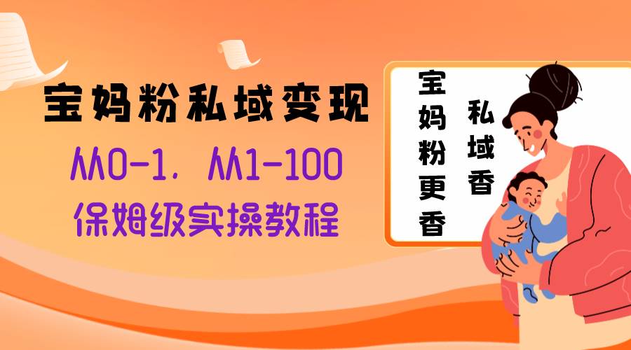 （8154期）宝妈粉私域变现从0-1，从1-100，保姆级实操教程，长久稳定的变现之法副业基地_极客搞钱_中创网_福缘网_冒泡网_资源整合平台副业基地