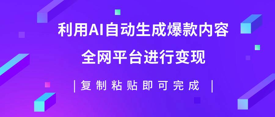 （7682期）利用AI批量生产出爆款内容，全平台进行变现，复制粘贴日入500+副业基地_极客搞钱_中创网_福缘网_冒泡网_资源整合平台副业基地