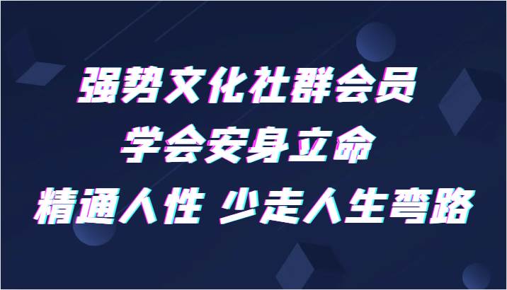 强势文化社群会员 学会安身立命 精通人性 少走人生弯路副业基地_极客搞钱_中创网_福缘网_冒泡网_资源整合平台副业基地