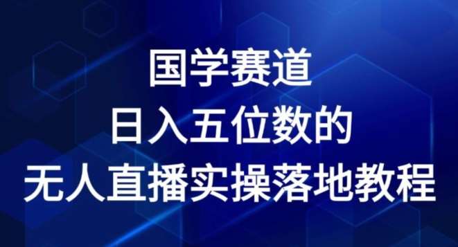 国学赛道-2024年日入五位数无人直播实操落地教程【揭秘】副业基地_极客搞钱_中创网_福缘网_冒泡网_资源整合平台副业基地