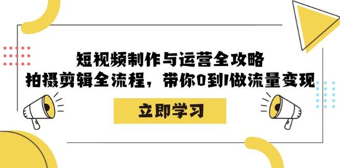 （12986期）短视频制作与运营全攻略：拍摄剪辑全流程，带你0到1做流量变现副业基地_极客搞钱_中创网_福缘网_冒泡网_资源整合平台副业基地