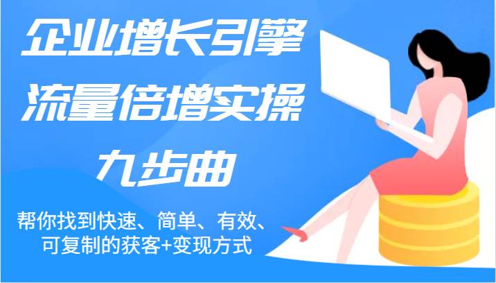 企业增长引擎流量倍增实操九步曲，帮你找到快速、简单、有效、可复制的获客+变现方式副业基地_极客搞钱_中创网_福缘网_冒泡网_资源整合平台副业基地