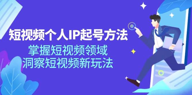 短视频个人IP起号方法，掌握短视频领域，洞察短视频新玩法（68节完整）副业基地_极客搞钱_中创网_福缘网_冒泡网_资源整合平台副业基地