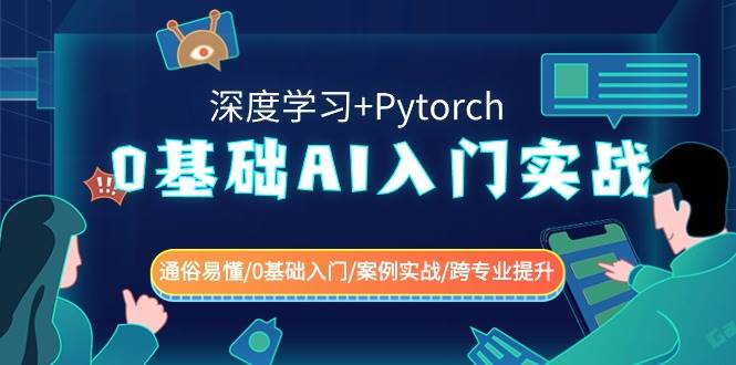 0基础AI入门实战(深度学习+Pytorch) 通俗易懂/0基础入门/案例实战/跨专业提升副业基地_极客搞钱_中创网_福缘网_冒泡网_资源整合平台副业基地