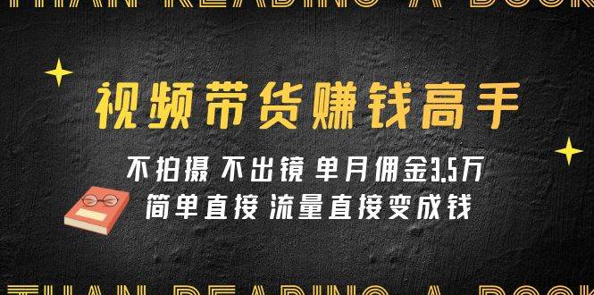 （7713期）视频带货赚钱高手课程：不拍摄 不出镜 单月佣金3.5w 简单直接 流量直接变钱副业基地_极客搞钱_中创网_福缘网_冒泡网_资源整合平台副业基地