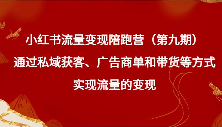 小红书流量变现陪跑营（第九期）通过私域获客、广告商单和带货等方式实现流量变现副业基地_极客搞钱_中创网_福缘网_冒泡网_资源整合平台副业基地