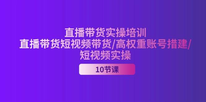 （11512期）2024直播带货实操培训，直播带货短视频带货/高权重账号措建/短视频实操副业基地_极客搞钱_中创网_福缘网_冒泡网_资源整合平台副业基地
