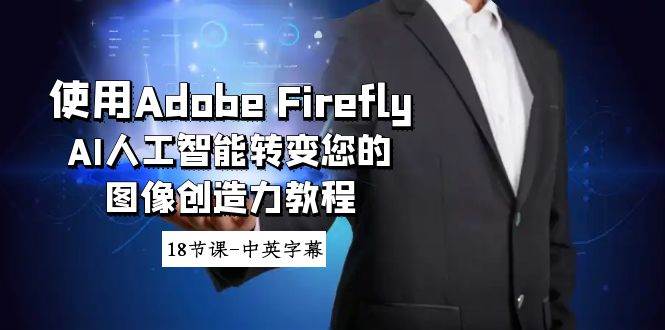 （8869期）使用Adobe Firefly AI人工智能转变您的图像创造力教程-18节课-中英字幕副业基地_极客搞钱_中创网_福缘网_冒泡网_资源整合平台副业基地