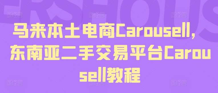 马来本土电商Carousell，东南亚二手交易平台Carousell教程副业基地_极客搞钱_中创网_福缘网_冒泡网_资源整合平台副业基地