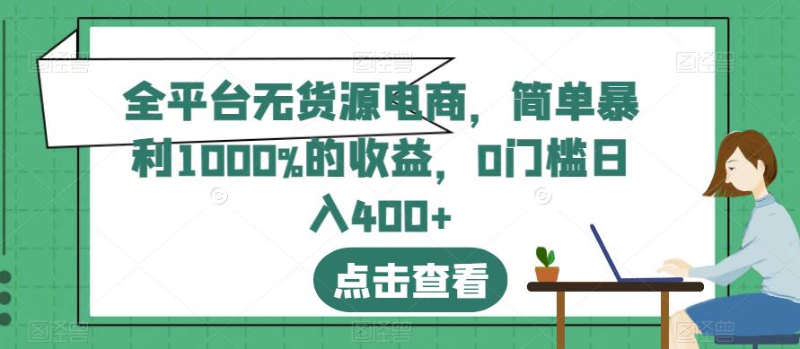 全平台无货源电商，简单暴利1000%的收益，0门槛日入400+【揭秘】副业基地_极客搞钱_中创网_福缘网_冒泡网_资源整合平台副业基地