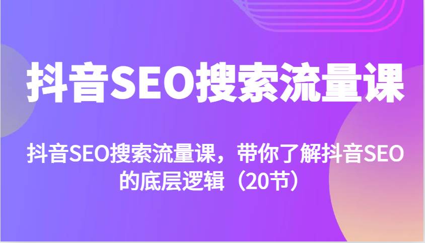 抖音SEO搜索流量课，带你了解抖音SEO的底层逻辑（20节）副业基地_极客搞钱_中创网_福缘网_冒泡网_资源整合平台副业基地