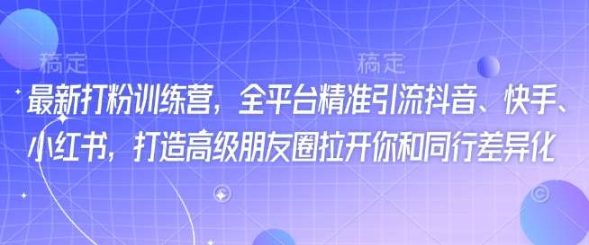 最新打粉训练营，全平台精准引流抖音、快手、小红书，打造高级朋友圈拉开你和同行差异化副业基地_极客搞钱_中创网_福缘网_冒泡网_资源整合平台副业基地