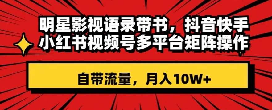 明星影视语录带书，抖音快手小红书视频号多平台矩阵操作，自带流量，月入10W+【揭秘】副业基地_极客搞钱_中创网_福缘网_冒泡网_资源整合平台副业基地