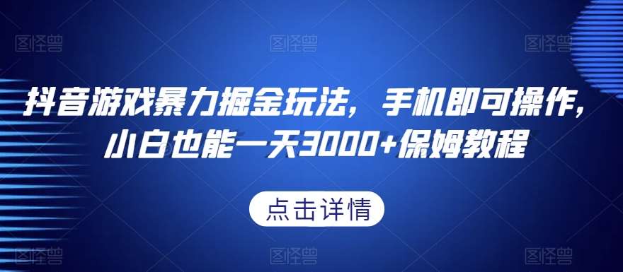 抖音游戏暴力掘金玩法，手机即可操作，小白也能一天3000+保姆教程【揭秘】副业基地_极客搞钱_中创网_福缘网_冒泡网_资源整合平台副业基地