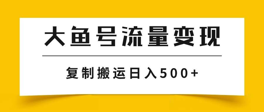 （7747期）大鱼号流量变现玩法，播放量越高收益越高，无脑搬运复制日入500+副业基地_极客搞钱_中创网_福缘网_冒泡网_资源整合平台副业基地