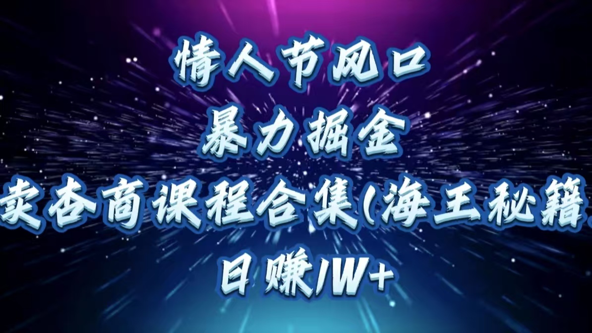 情人节风口，暴力掘金！卖杏商课程合集(海王秘籍)，日赚1W+副业基地_极客搞钱_中创网_福缘网_冒泡网_资源整合平台副业基地