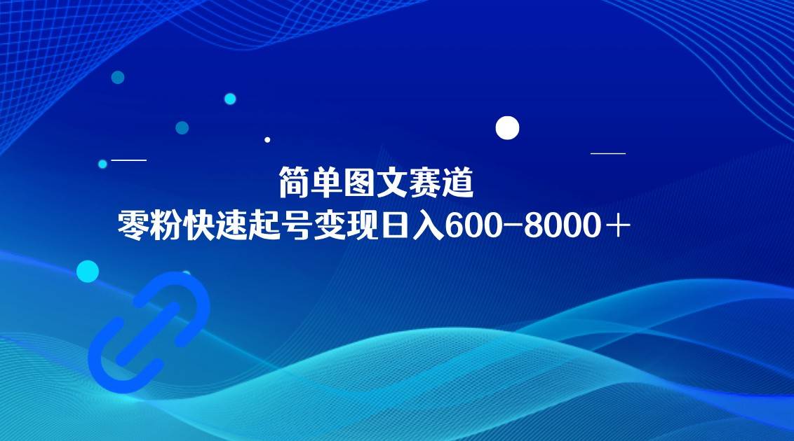 简单图文赛道，零粉快速起号变现日600-8000＋，可放大矩阵操作副业基地_极客搞钱_中创网_福缘网_冒泡网_资源整合平台副业基地