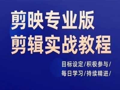 剪映专业版剪辑实战教程，目标设定/积极参与/每日学习/持续精进副业基地_极客搞钱_中创网_福缘网_冒泡网_资源整合平台副业基地
